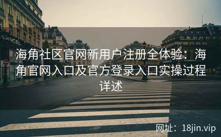 海角社区官网新用户注册全体验:海角官网入口及官方登录入口实操过程详述 海角社区官网新用户注册全体验:海角官网入口及官方登录入口实操过程详述