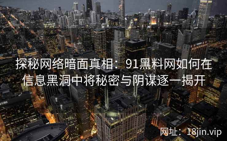 探秘网络暗面真相：<strong>91黑料网</strong>如何在信息黑洞中将秘密与阴谋逐一揭开