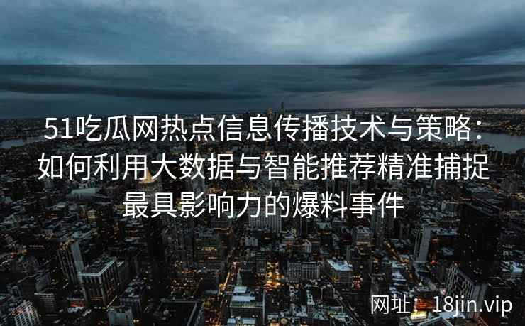 51吃瓜网热点信息传播技术与策略：如何利用大数据与智能推荐精准捕捉最具影响力的爆料事件