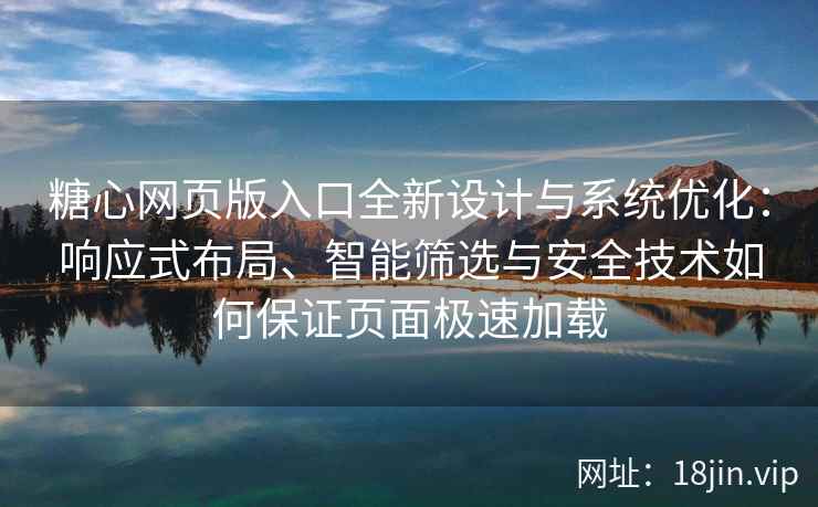 糖心网页版入口全新设计与系统优化：响应式布局、智能筛选与安全技术如何保证页面极速加载