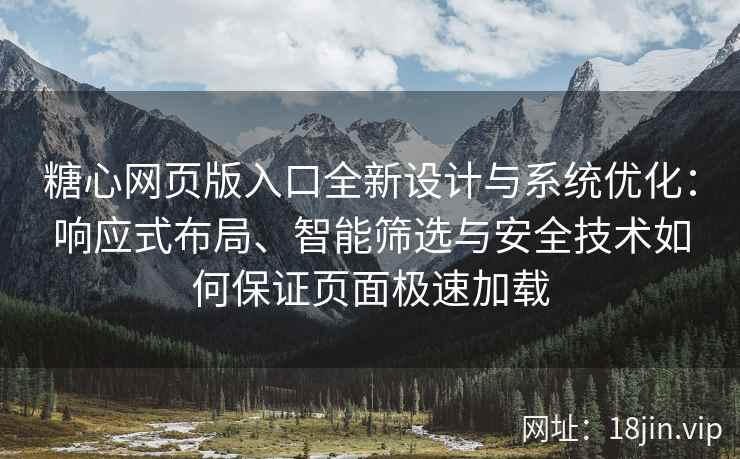糖心网页版入口全新设计与系统优化:响应式布局、智能筛选与安全技术如何保证页面极速加载 糖心网页版入口全新设计与系统优化:响应式布局、智能筛选与安全技术如何保证页面极速加载