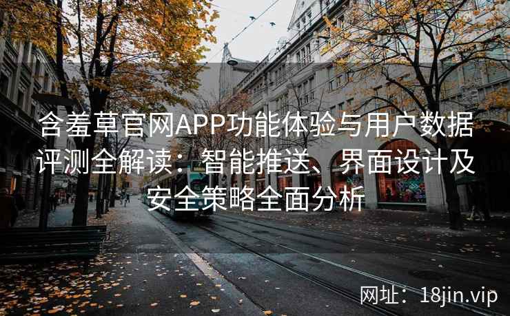 含羞草官网APP功能体验与用户数据评测全解读:智能推送、界面设计及安全策略全面分析 含羞草官网APP功能体验与用户数据评测全解读:智能推送、界面设计及安全策略全面分析