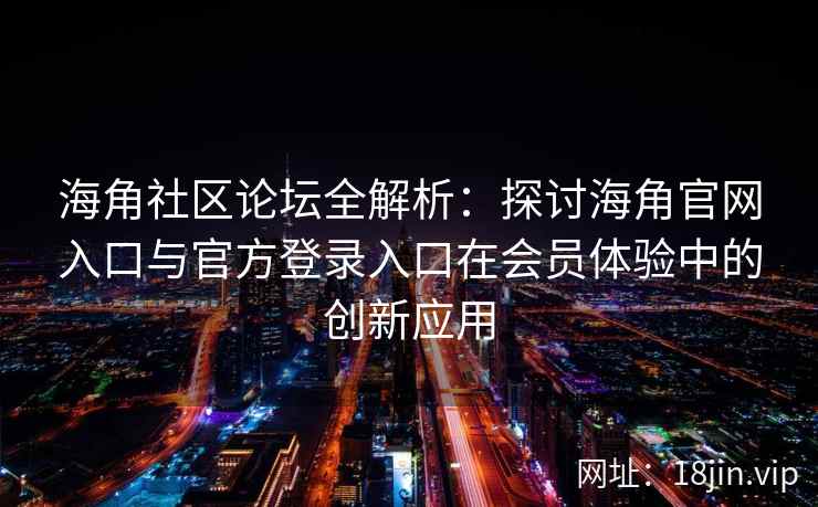 海角社区论坛全解析：探讨海角官网入口与官方登录入口在会员体验中的创新应用