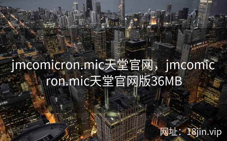 jmcomicron.mic天堂官网，jmcomicron.mic天堂官网版36MB