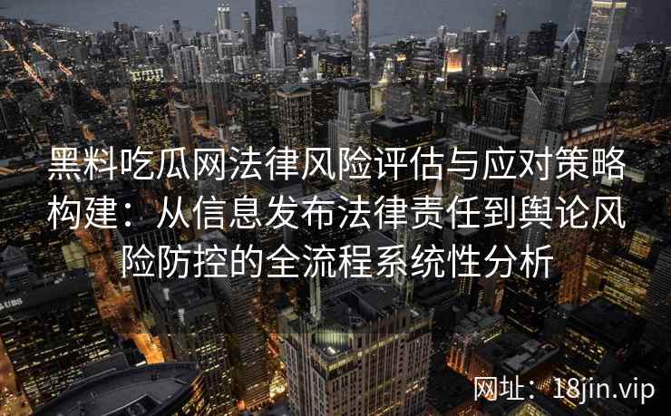 黑料吃瓜网法律风险评估与应对策略构建：从信息发布法律责任到舆论风险防控的全流程系统性分析